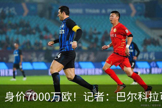 身价7000万欧！记者：巴尔科拉可能离队，利物浦、阿森纳均有意